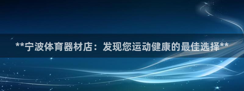 尊龙凯时平台有没有不到账的：**宁波体育器材店：发现