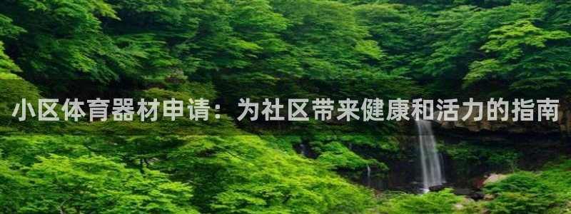 凯时登录界面：小区体育器材申请：为社区带来健康和活力