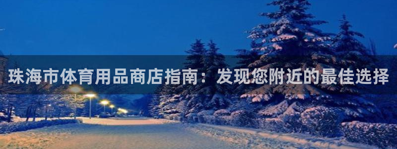 尊龙人生就是博网站：珠海市体育用品商店指南：发现您附