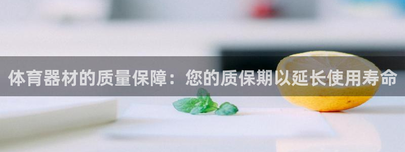 尊龙官网网页版：体育器材的质量保障：您的质保期以延长
