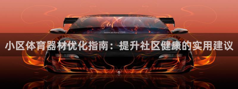 尊龙凯时投诉最狠的方法：小区体育器材优化指南：提升社