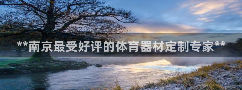 尊龙网址登录官网：**南京最受好评的体育器材定制专家