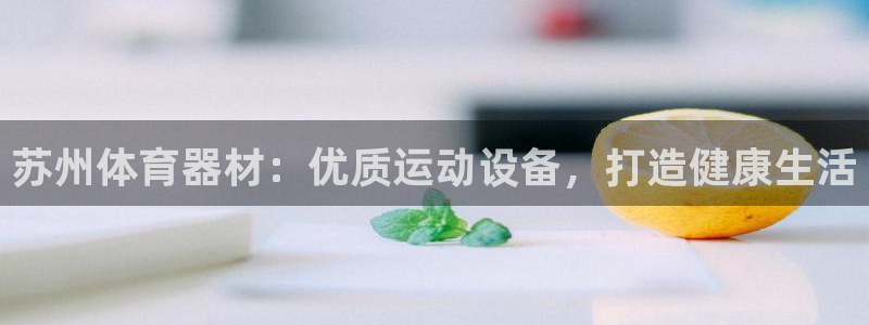 尊龙d88ag旗舰厅：苏州体育器材：优质运动设备，打