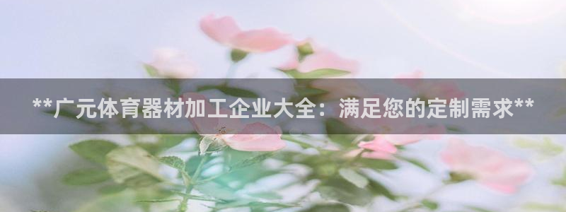 尊龙/人生就是博：**广元体育器材加工企业大全：满足