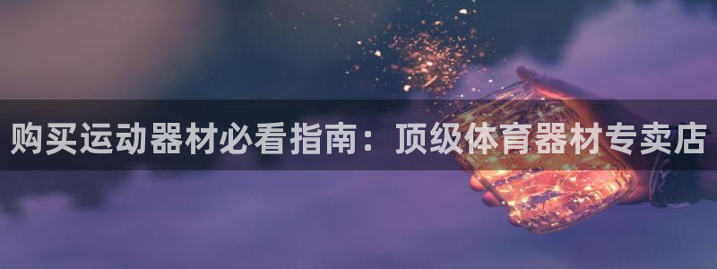 K66凯时国际平台官网：购买运动器材必看指南：顶级体