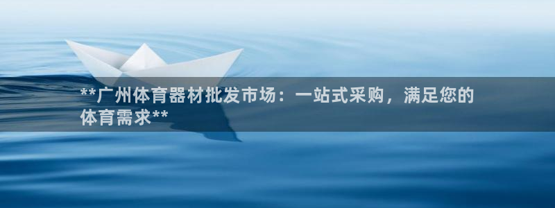 ag尊龙凯时俱乐部：**广州体育器材批发市场：一站式