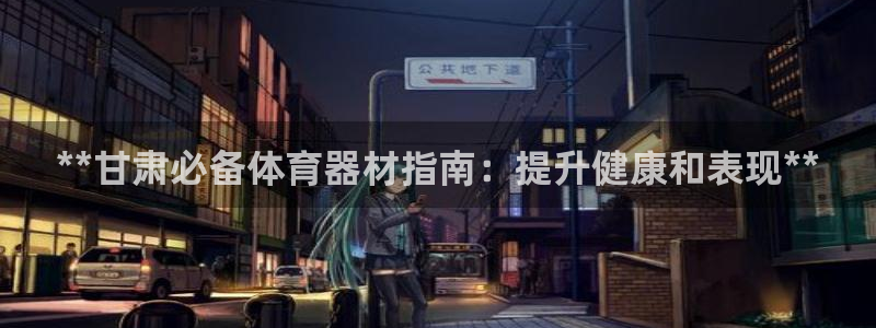 尊龙娱官网赢来就送38：**甘肃必备体育器材指南：提