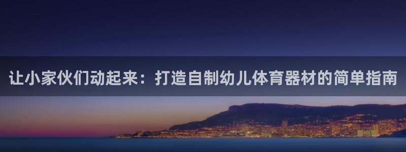 尊龙凯时充十万返现多少：让小家伙们动起来：打造自制幼