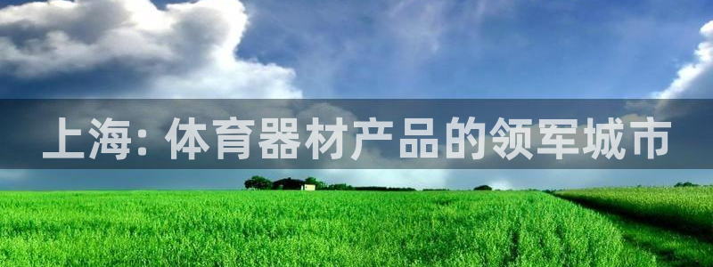尊龙—人生就是博：上海: 体育器材产品的领军城市