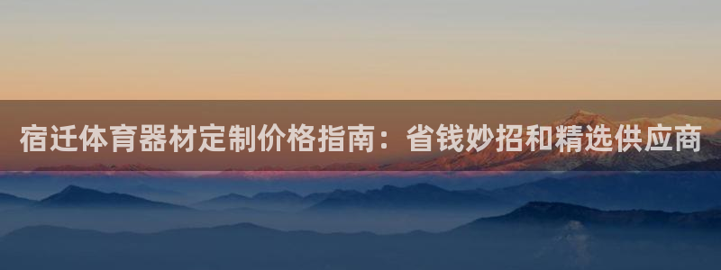 凯时国际app首页登录：宿迁体育器材定制价格指南：省