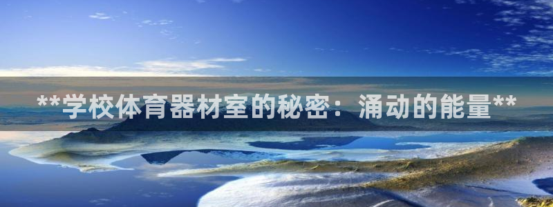 尊龙凯时ag旗舰：**学校体育器材室的秘密：涌动的能