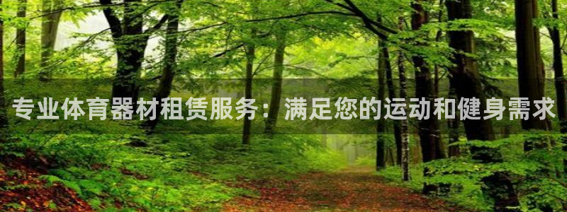 kb88凯时SO权威AG发财网：专业体育器材租赁服务