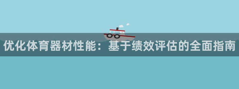 尊龙人生就是博登陆：优化体育器材性能：基于绩效评估的