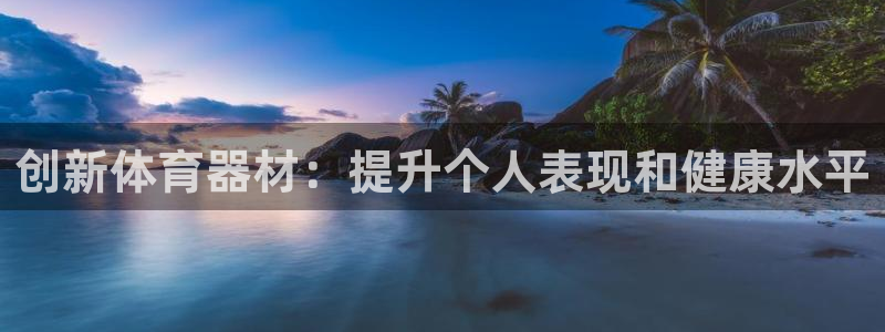 尊龙人生就是博旗舰厅：创新体育器材：提升个人表现和健