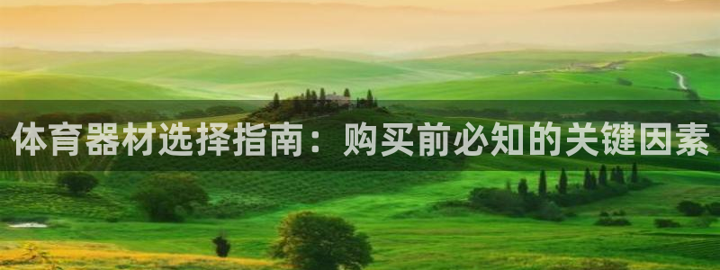 尊龙凯时一人生就是博登入：体育器材选择指南：购买前必