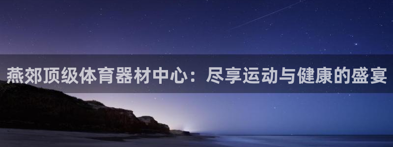尊龙凯时游戏厅：燕郊顶级体育器材中心：尽享运动与健康