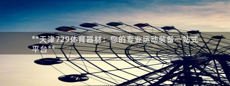 尊龙d88现金可来就送38：**天津729体育器材：