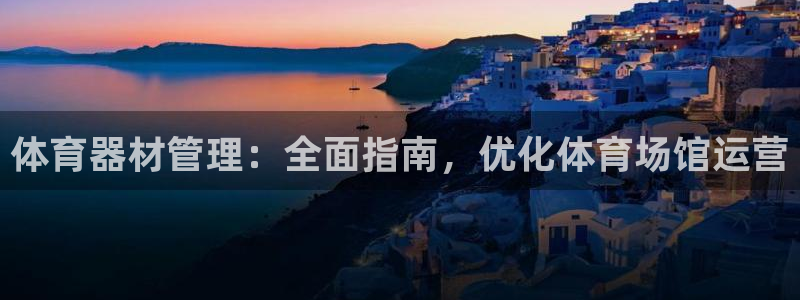 凯时k66官网登录：体育器材管理：全面指南，优化体育