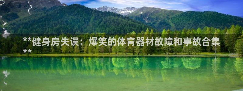 尊龙凯时ag旗舰厅试玩：**健身房失误：爆笑的体育器