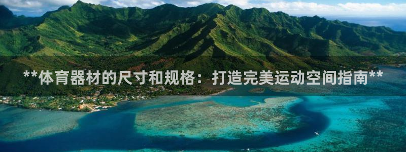 kb88凯时会员登录：**体育器材的尺寸和规格：打造