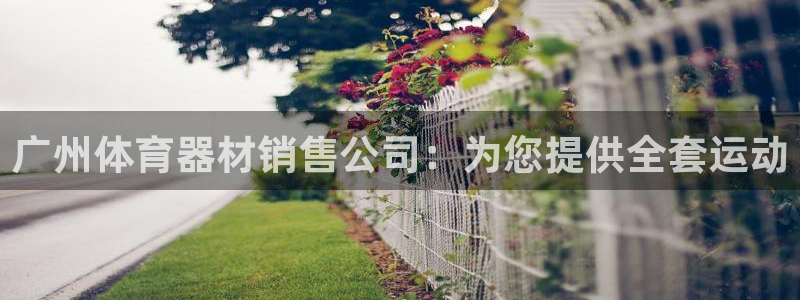 尊龙凯时百家乐手机下载：广州体育器材销售公司：为您提