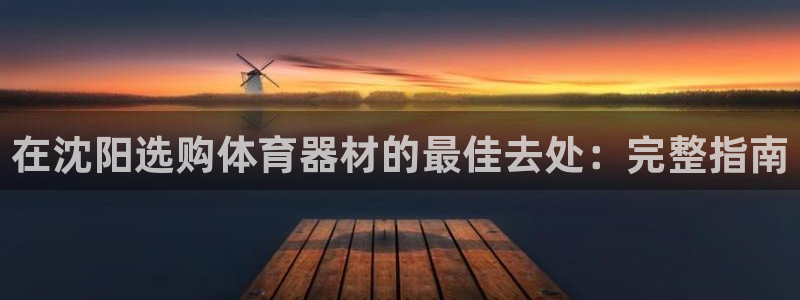 尊龙d88官网准认来就送38：在沈阳选购体育器材的最