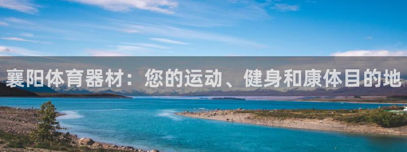 尊龙凯时官方网站：襄阳体育器材：您的运动、健身和康体