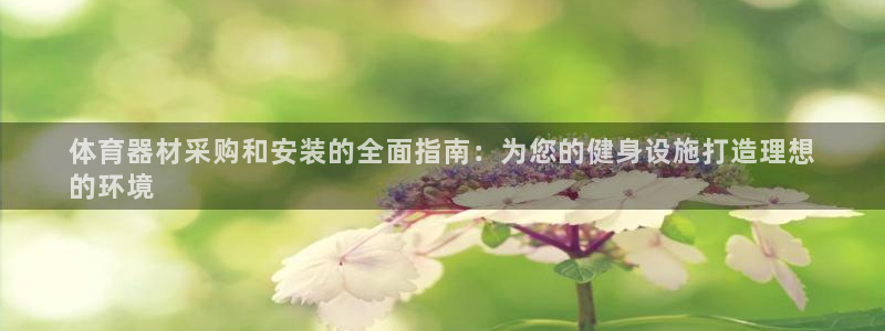 尊龙凯时网页版：体育器材采购和安装的全面指南：为您的