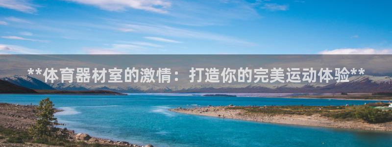 尊龙人生就是-首页：**体育器材室的激情：打造你的完