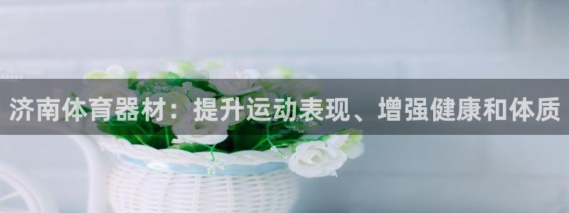 尊龙ag旗舰官网：济南体育器材：提升运动表现、增强健