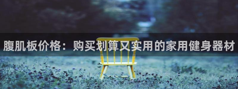 尊龙官方身高：腹肌板价格：购买划算又实用的家用健身器