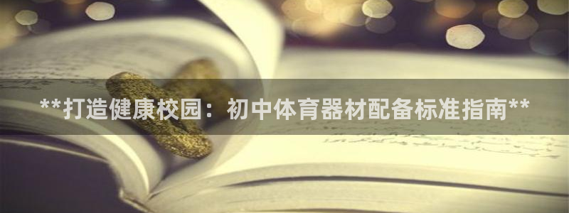 尊龙凯时官网：**打造健康校园：初中体育器材配备标准