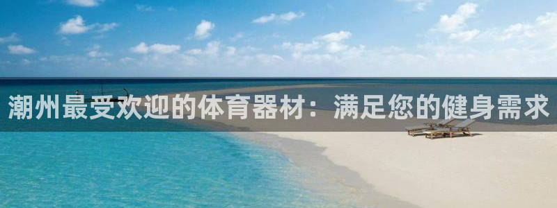 尊龙—人生就是博：潮州最受欢迎的体育器材：满足您的健