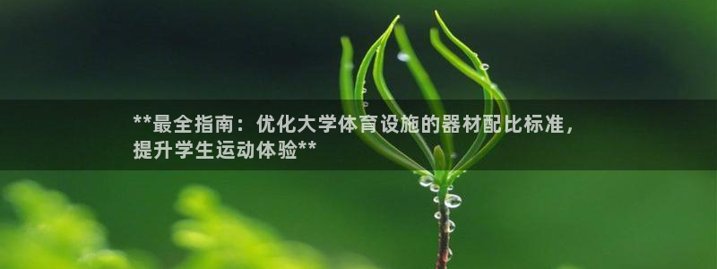 z6com尊龙凯时代理：**最全指南：优化大学体育设
