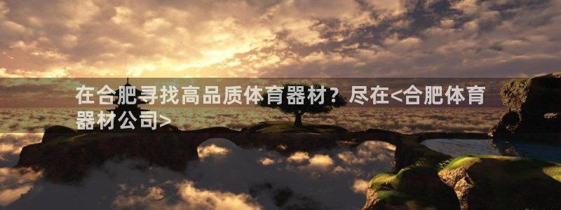 尊龙凯时平台还是万博好：在合肥寻找高品质体育器材？尽
