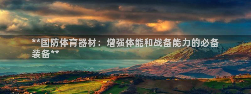 尊龙凯时能提现吗：**国防体育器材：增强体能和战备能