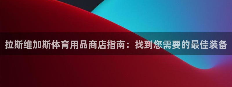 尊龙软件下载：拉斯维加斯体育用品商店指南：找到您需要