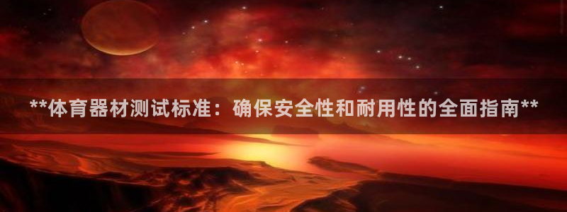 尊龙新版人生就是博!：**体育器材测试标准：确保安全