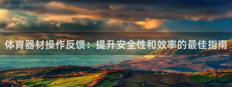 尊龙凯时城游戏官网：体育器材操作反馈：提升安全性和效