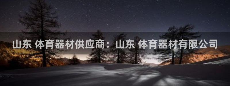 尊龙凯时官网网址：山东 体育器材供应商：山东 体育器