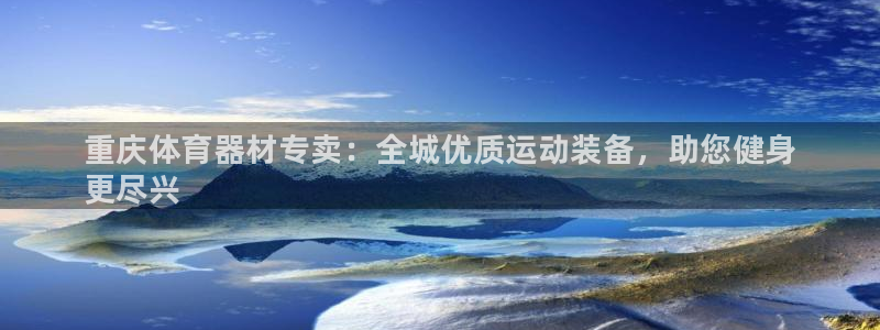 尊龙凯时是大平台吗：重庆体育器材专卖：全城优质运动装