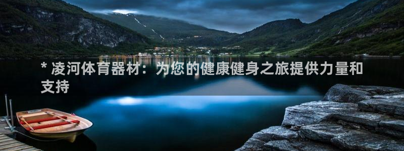 d88尊龙官方网：* 凌河体育器材：为您的健康健身之旅提供力