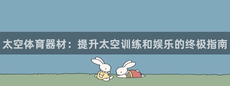 尊龙凯时平台还是万博好：太空体育器材：提升太空训练和娱乐的终
