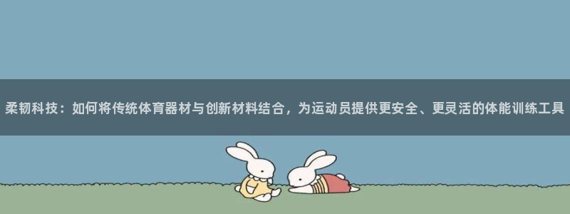 尊龙凯时新闻：柔韧科技：如何将传统体育器材与创新材料